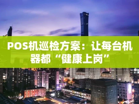 重庆POS机巡检方案：让每台机器都“健康上岗”