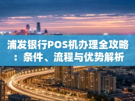 重庆浦发银行POS机办理全攻略：条件、流程与优势解析