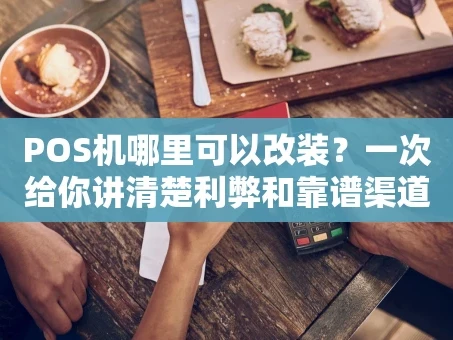 重庆POS机哪里可以改装？一次给你讲清楚利弊和靠谱渠道