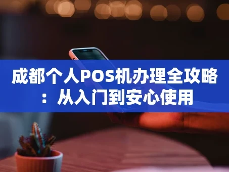 重庆成都个人POS机办理全攻略：从入门到安心使用