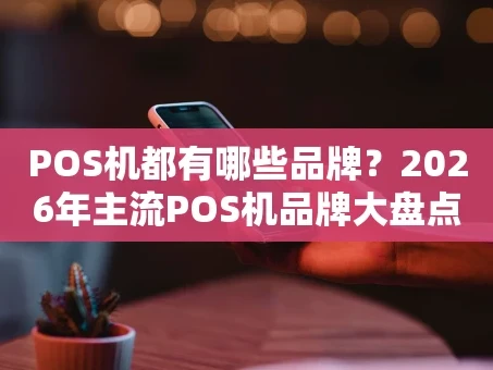 重庆POS机都有哪些品牌？2026年主流POS机品牌大盘点