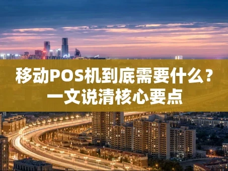 重庆移动POS机到底需要什么？一文说清核心要点