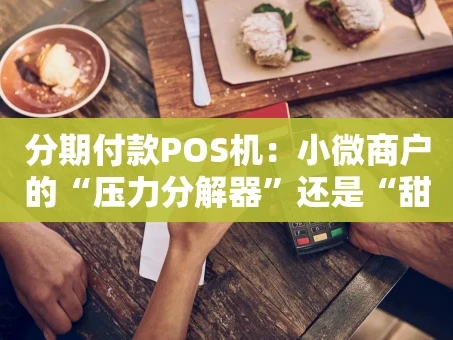 重庆分期付款POS机：小微商户的“压力分解器”还是“甜蜜陷阱”？