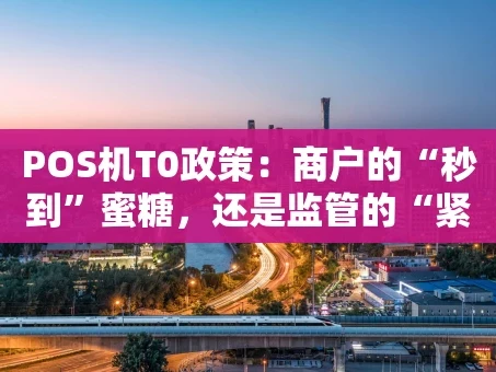 重庆POS机T0政策：商户的“秒到”蜜糖，还是监管的“紧箍咒”？