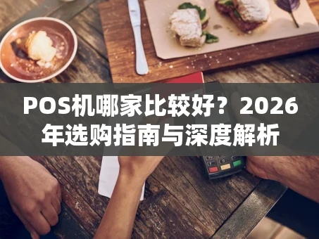 重庆POS机哪家比较好？2026年选购指南与深度解析