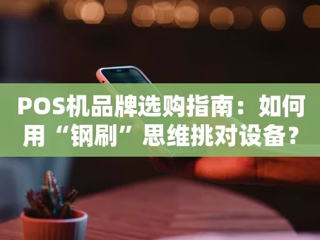 重庆POS机品牌选购指南：如何用“钢刷”思维挑对设备？