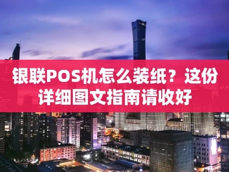 重庆银联POS机怎么装纸？这份详细图文指南请收好