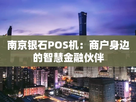 重庆南京银石POS机：商户身边的智慧金融伙伴