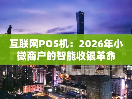 重庆互联网POS机：2026年小微商户的智能收银革命