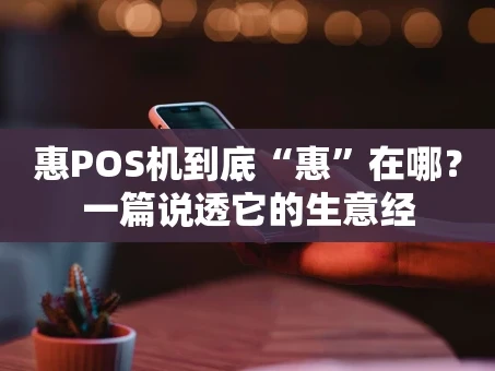 重庆惠POS机到底“惠”在哪？一篇说透它的生意经