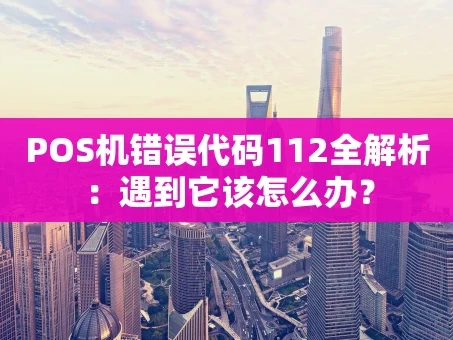 重庆POS机错误代码112全解析：遇到它该怎么办？