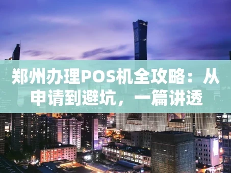 重庆郑州办理POS机全攻略：从申请到避坑，一篇讲透