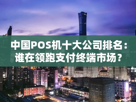 重庆中国POS机十大公司排名：谁在领跑支付终端市场？