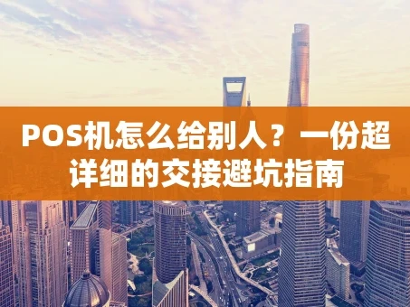重庆POS机怎么给别人？一份超详细的交接避坑指南