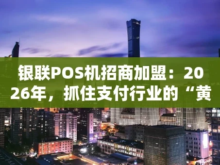 重庆银联POS机招商加盟：2026年，抓住支付行业的“黄金赛道”