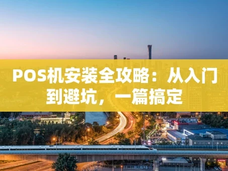 重庆POS机安装全攻略：从入门到避坑，一篇搞定