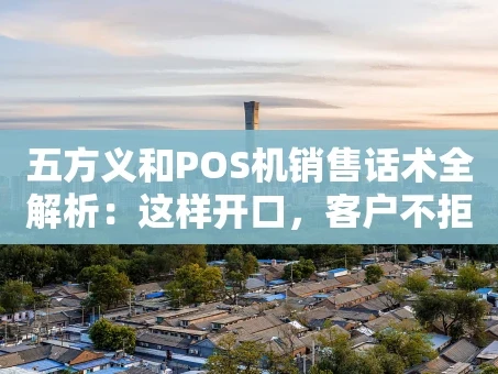 重庆五方义和POS机销售话术全解析：这样开口，客户不拒绝！