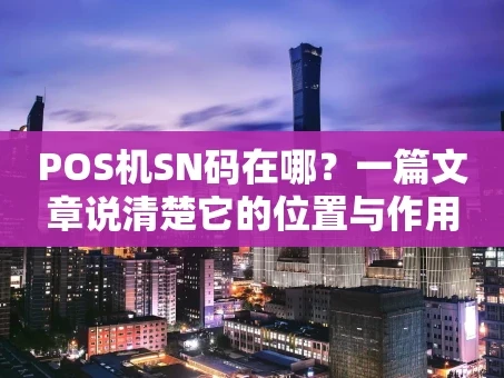 重庆POS机SN码在哪？一篇文章说清楚它的位置与作用