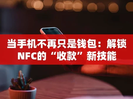 重庆当手机不再只是钱包：解锁NFC的“收款”新技能