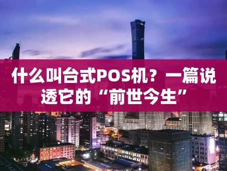 重庆什么叫台式POS机？一篇说透它的“前世今生”