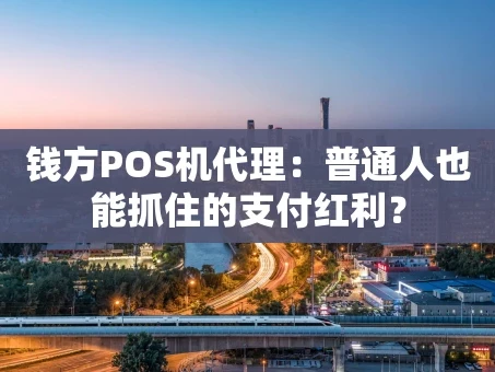 重庆钱方POS机代理：普通人也能抓住的支付红利？