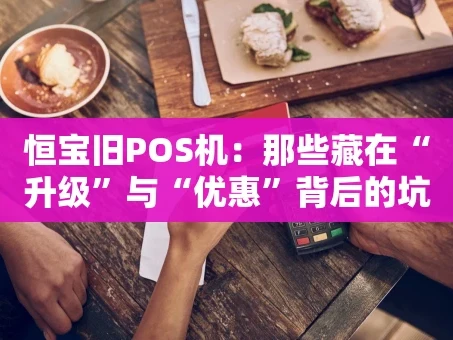 重庆恒宝旧POS机：那些藏在“升级”与“优惠”背后的坑