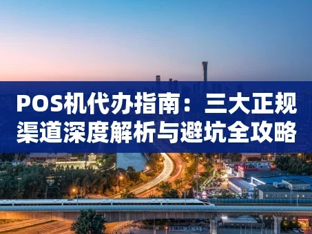 重庆POS机代办指南：三大正规渠道深度解析与避坑全攻略