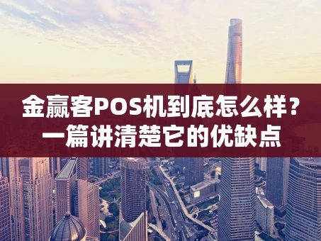 重庆金赢客POS机到底怎么样？一篇讲清楚它的优缺点