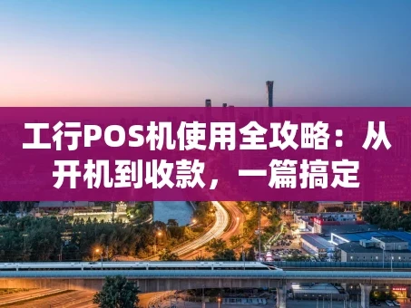 重庆工行POS机使用全攻略：从开机到收款，一篇搞定