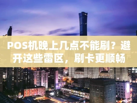 重庆POS机晚上几点不能刷？避开这些雷区，刷卡更顺畅