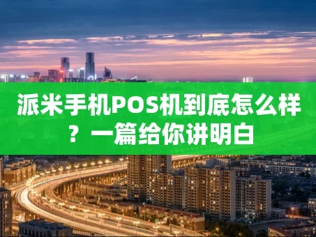 重庆派米手机POS机到底怎么样？一篇给你讲明白