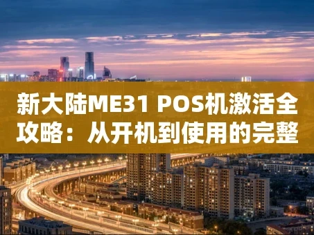 重庆新大陆ME31 POS机激活全攻略：从开机到使用的完整指南