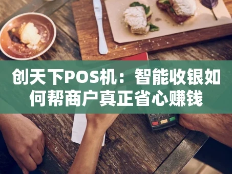 重庆创天下POS机：智能收银如何帮商户真正省心赚钱
