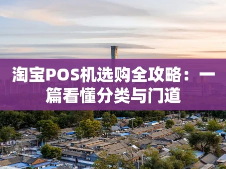 重庆淘宝POS机选购全攻略：一篇看懂分类与门道