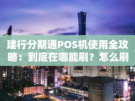重庆建行分期通POS机使用全攻略：到底在哪能刷？怎么刷？