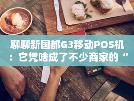 重庆聊聊新国都G3移动POS机：它凭啥成了不少商家的“新宠”？