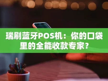 重庆瑞刷蓝牙POS机：你的口袋里的全能收款专家？