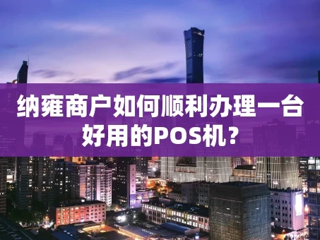 重庆纳雍商户如何顺利办理一台好用的POS机？