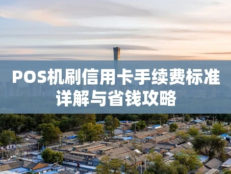 重庆POS机刷信用卡手续费标准详解与省钱攻略