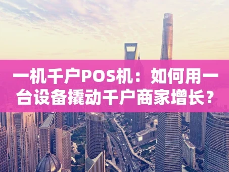 重庆一机千户POS机：如何用一台设备撬动千户商家增长？