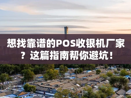 重庆想找靠谱的POS收银机厂家？这篇指南帮你避坑！