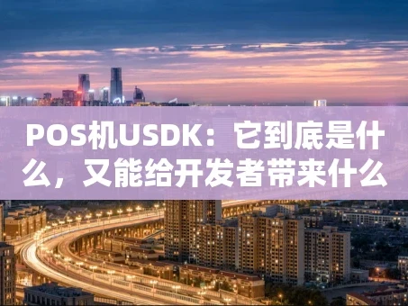 重庆POS机USDK：它到底是什么，又能给开发者带来什么？