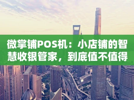 重庆微掌铺POS机：小店铺的智慧收银管家，到底值不值得入手？