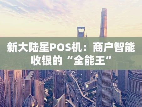 重庆新大陆星POS机：商户智能收银的“全能王”