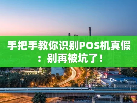 重庆手把手教你识别POS机真假：别再被坑了！
