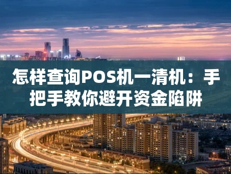 重庆怎样查询POS机一清机：手把手教你避开资金陷阱