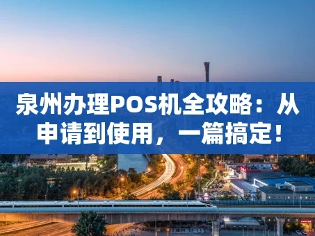 重庆泉州办理POS机全攻略：从申请到使用，一篇搞定！