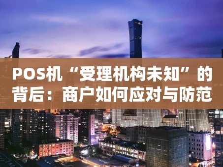 重庆POS机“受理机构未知”的背后：商户如何应对与防范