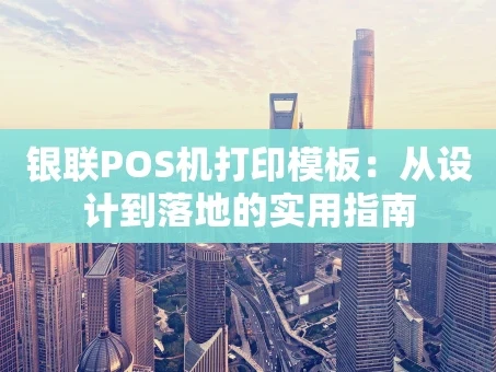 重庆银联POS机打印模板：从设计到落地的实用指南