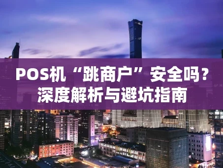 重庆POS机“跳商户”安全吗？深度解析与避坑指南